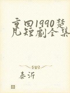 重回1990楚凡短剧全集在线观看