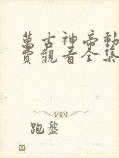 万古神帝动漫免费观看全集高清