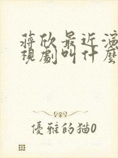 蒋欣最近演的电视剧叫什么名字