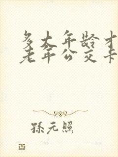 多大年龄才能办老年公交卡?