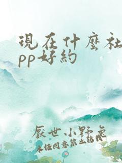 现在什么社交app好约