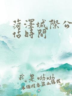 菏泽城际公交到站时间