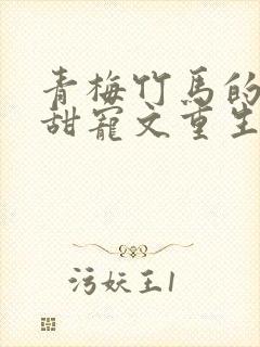 青梅竹马的小说甜宠文重生