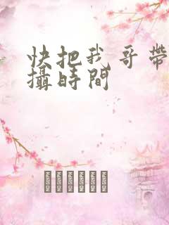 快把我哥带走拍摄时间