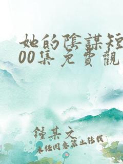 她的阴谋短剧100集免费观看