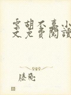 云胡不喜小说全文免费阅读无弹窗