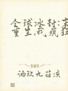 全球冰封:末世重生,我疯狂囤物资原著