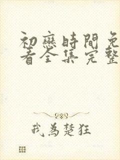 初恋时间免费观看全集完整版