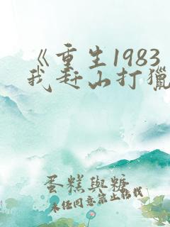《重生1983我赶山打猎发家致富》
