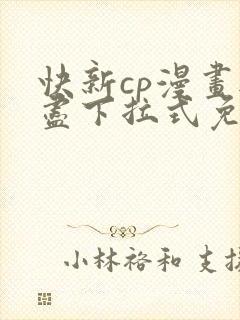 快新cp漫画无尽下拉式免费阅读