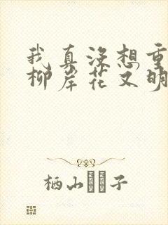 我真没想重生啊柳岸花又明章节目录