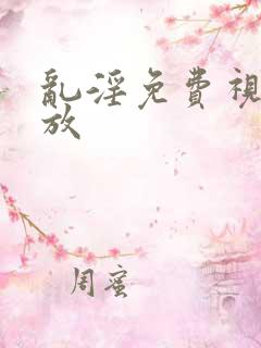 乱淫免费视频播放