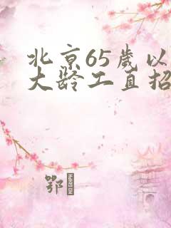 北京65岁以下大龄工直招