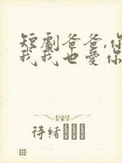 短剧爸爸,你凶我我也爱你免费观看