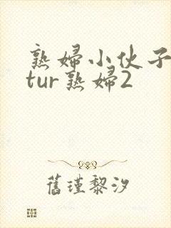 熟妇小伙子matur熟妇2