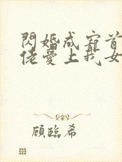 闪婚成宠首富大佬爱上我女主扮演者