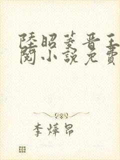 陆昭菱晋王周时阅小说免费阅读