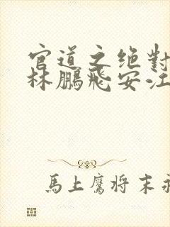 官道之绝对权力林鹏飞安江全文小说免费阅读