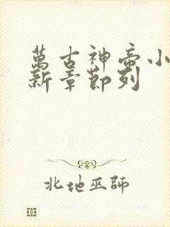 万古神帝小说最新章节列