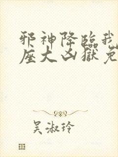 邪神降临我有一座大凶狱免费观看