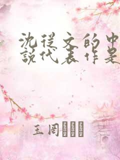 沈从文的中篇小说代表作是