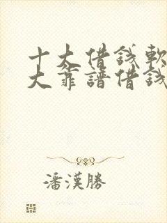 十大借钱软件十大靠谱借钱软件