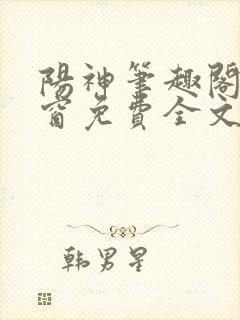 阳神笔趣阁无弹窗免费全文
