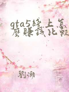 gta5线上怎么赚钱比较快