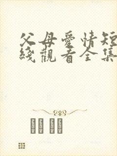 父母爱情短剧在线观看全集