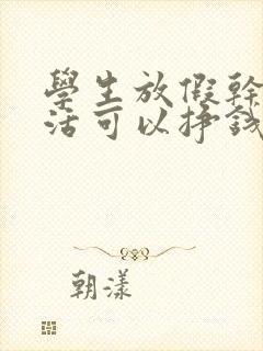 学生放假干什么活可以挣钱