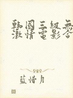 韩国三级无限制激情电影合集