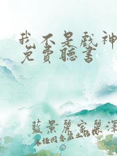 我不是戏神小说免费听书