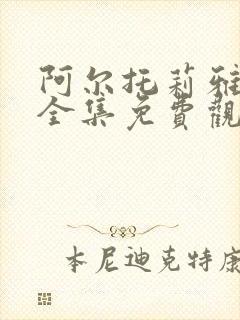 阿尔托莉雅动漫全集免费观看