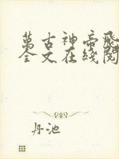 万古神帝飞天鱼全文在线阅读