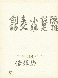 剑来小说陈平安的父亲是谁