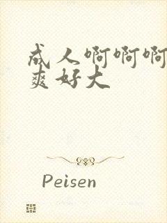 成人啊啊啊啊好爽好大