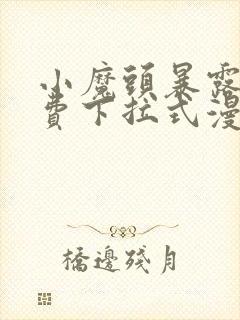 小魔头暴露啦免费下拉式漫画