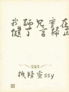 我师兄实在太稳健了 言归正传 小说