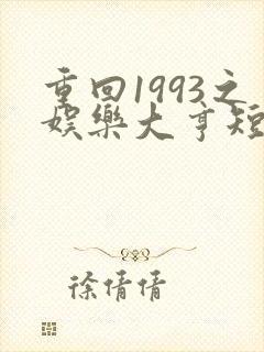 重回1993之娱乐大亨短剧免费全集