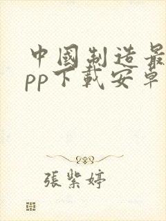 中国制造最新app下载安卓版