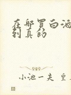 在哪买白酒能买到真的