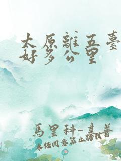 太原离五台山有好多公里