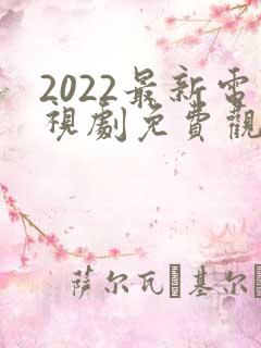 2022最新电视剧免费观看