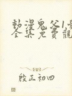 动漫鬼父1爱莉全集免费观看