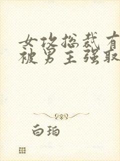 女攻总裁有系统被男主强取豪夺小说