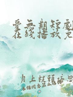 爱无期短剧全集在线播放免费观看