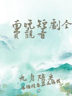 南晚短剧全集免费观看