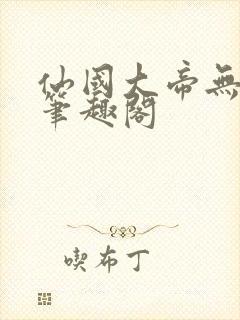 仙国大帝无弹窗笔趣阁