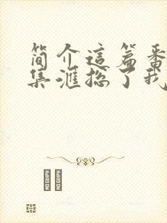 简介这篇番外锦集汇总了我所有 梦筱二