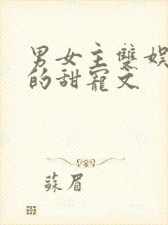 男女主双娱乐圈的甜宠文